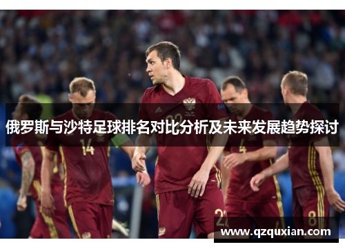 俄罗斯与沙特足球排名对比分析及未来发展趋势探讨