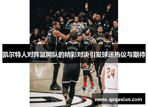 凯尔特人对阵篮网队的精彩对决引发球迷热议与期待